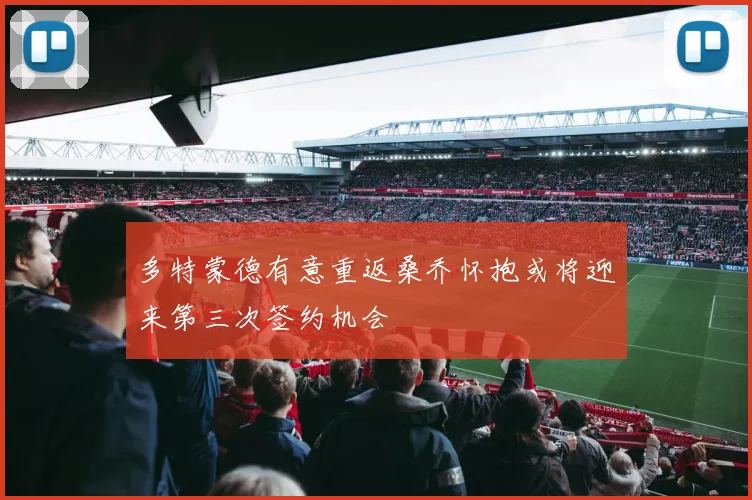 多特蒙德有意重返桑乔怀抱或将迎来第三次签约机会