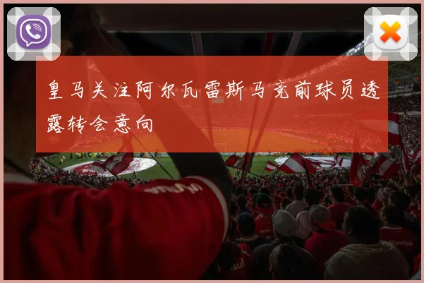 皇马关注阿尔瓦雷斯马竞前球员透露转会意向